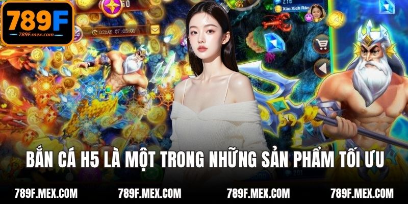 Bắn cá H5 là một trong những sản phẩm tối ưu