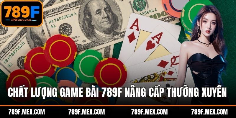 Chất lượng game bài 789F nâng cấp thường xuyên 