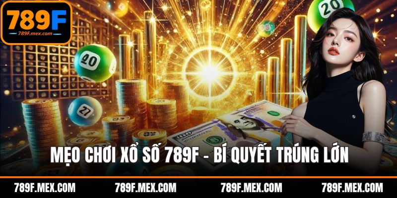 Mẹo chơi xổ số 789F – Bí Quyết Trúng Lớn Cho Hội Viên
