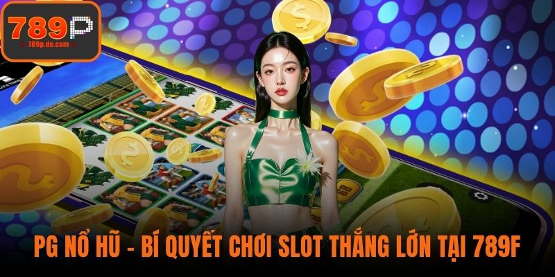 PG Nổ Hũ - Bí Quyết Chơi Slot Thắng Lớn Tại 789F Năm 2025