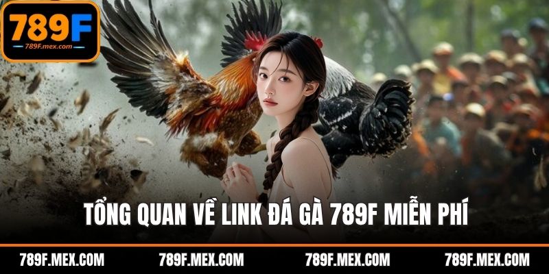 Tổng quan về link đá gà 789F miễn phí